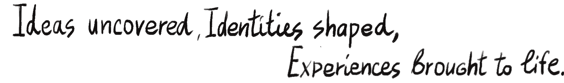 Ideas uncovered, Identities shaped, Experiences brought to life.